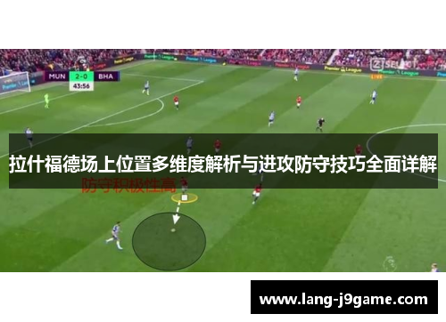 拉什福德场上位置多维度解析与进攻防守技巧全面详解