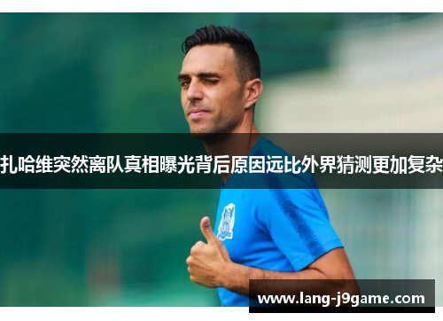 扎哈维突然离队真相曝光背后原因远比外界猜测更加复杂