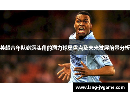 英超青年队崭露头角的潜力球员盘点及未来发展前景分析