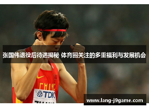 张国伟退役后待遇揭秘 体育圈关注的多重福利与发展机会