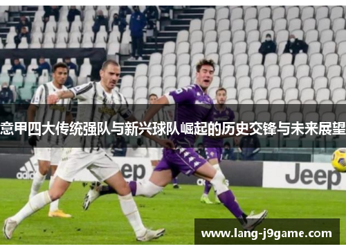 意甲四大传统强队与新兴球队崛起的历史交锋与未来展望