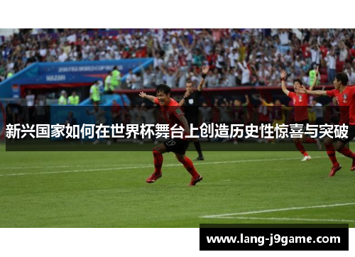 新兴国家如何在世界杯舞台上创造历史性惊喜与突破