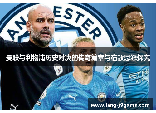 曼联与利物浦历史对决的传奇篇章与宿敌恩怨探究 曼联与利物浦历史对决的传奇篇章与宿敌恩怨探究
