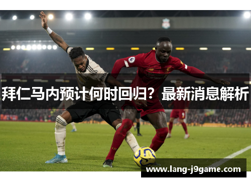 拜仁马内预计何时回归?最新消息解析 拜仁马内预计何时回归?最新消息解析