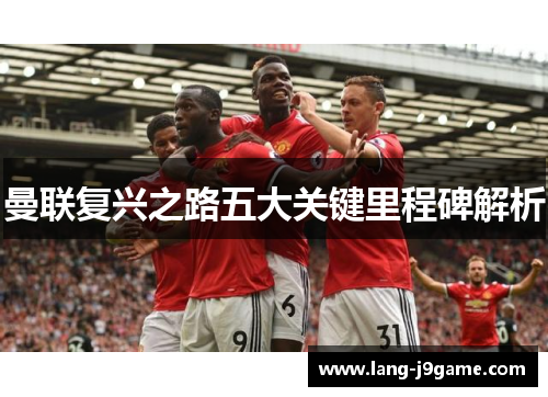 曼联复兴之路五大关键里程碑解析 曼联复兴之路五大关键里程碑解析