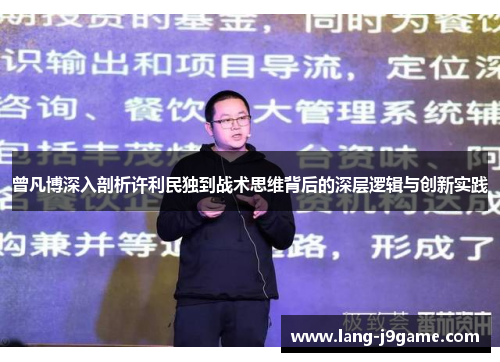 曾凡博深入剖析许利民独到战术思维背后的深层逻辑与创新实践 曾凡博深入剖析许利民独到战术思维背后的深层逻辑与创新实践