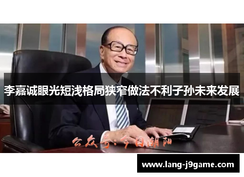 李嘉诚眼光短浅格局狭窄做法不利子孙未来发展 李嘉诚眼光短浅格局狭窄做法不利子孙未来发展