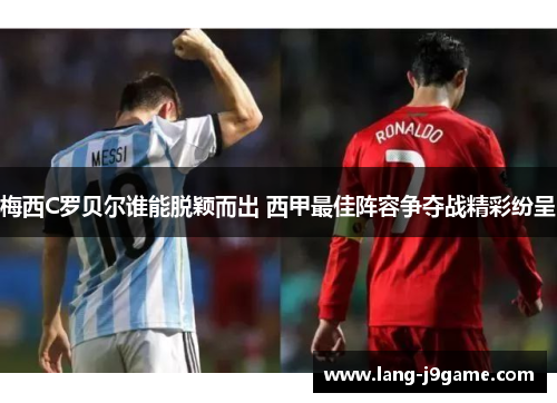 梅西C罗贝尔谁能脱颖而出 西甲最佳阵容争夺战精彩纷呈 梅西C罗贝尔谁能脱颖而出 西甲最佳阵容争夺战精彩纷呈