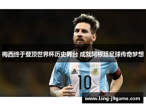 梅西终于登顶世界杯历史舞台 成就阿根廷足球传奇梦想 梅西终于登顶世界杯历史舞台 成就阿根廷足球传奇梦想