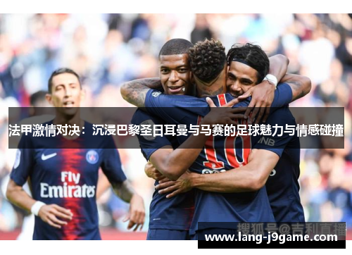 法甲激情对决:沉浸巴黎圣日耳曼与马赛的足球魅力与情感碰撞 法甲激情对决:沉浸巴黎圣日耳曼与马赛的足球魅力与情感碰撞