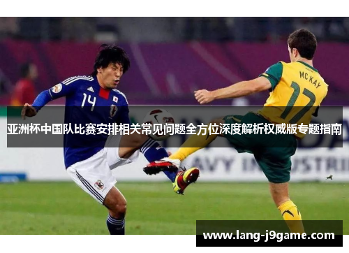 亚洲杯中国队比赛安排相关常见问题全方位深度解析权威版专题指南 亚洲杯中国队比赛安排相关常见问题全方位深度解析权威版专题指南
