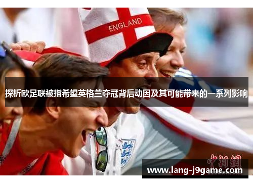 探析欧足联被指希望英格兰夺冠背后动因及其可能带来的一系列影响