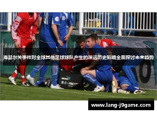 海瑟尔关事件对全球其他足球球队产生的深远历史影响全面探讨未来趋势 海瑟尔关事件对全球其他足球球队产生的深远历史影响全面探讨未来趋势