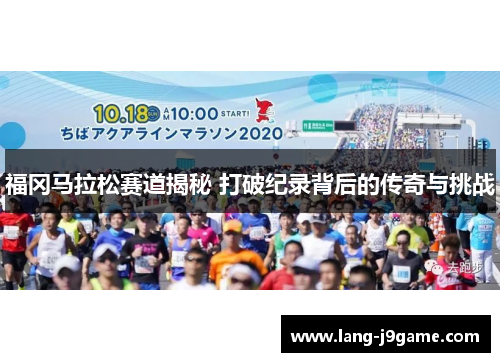 福冈马拉松赛道揭秘 打破纪录背后的传奇与挑战 福冈马拉松赛道揭秘 打破纪录背后的传奇与挑战