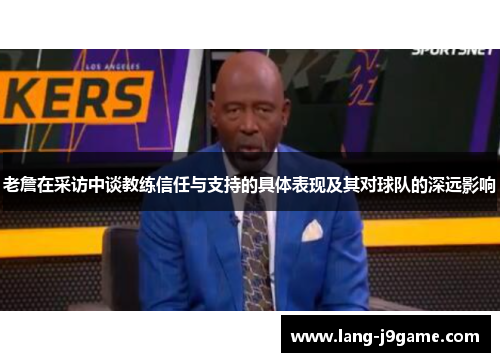 老詹在采访中谈教练信任与支持的具体表现及其对球队的深远影响