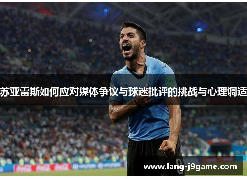 苏亚雷斯如何应对媒体争议与球迷批评的挑战与心理调适