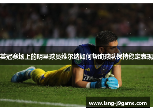 英冠赛场上的明星球员维尔纳如何帮助球队保持稳定表现 英冠赛场上的明星球员维尔纳如何帮助球队保持稳定表现