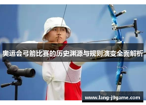 奥运会弓箭比赛的历史渊源与规则演变全面解析