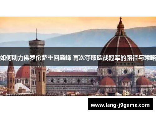 如何助力佛罗伦萨重回巅峰 再次夺取欧战冠军的路径与策略