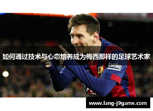 如何通过技术与心态培养成为梅西那样的足球艺术家
