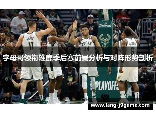 字母哥领衔雄鹿季后赛前景分析与对阵形势剖析