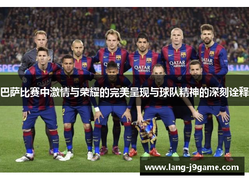 巴萨比赛中激情与荣耀的完美呈现与球队精神的深刻诠释