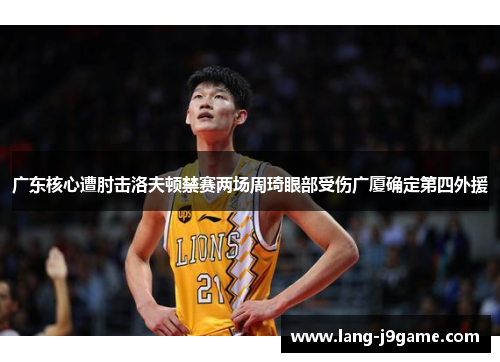 广东核心遭肘击洛夫顿禁赛两场周琦眼部受伤广厦确定第四外援 广东核心遭肘击洛夫顿禁赛两场周琦眼部受伤广厦确定第四外援