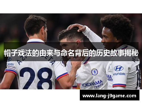 帽子戏法的由来与命名背后的历史故事揭秘