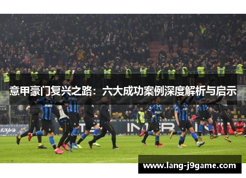 意甲豪门复兴之路:六大成功案例深度解析与启示 意甲豪门复兴之路:六大成功案例深度解析与启示