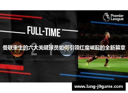 曼联重生的六大关键球员如何引领红魔崛起的全新篇章