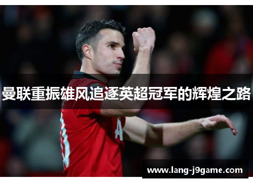 曼联重振雄风追逐英超冠军的辉煌之路 曼联重振雄风追逐英超冠军的辉煌之路