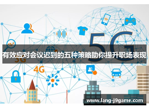 有效应对会议迟到的五种策略助你提升职场表现 有效应对会议迟到的五种策略助你提升职场表现