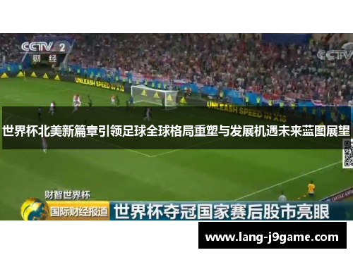 世界杯北美新篇章引领足球全球格局重塑与发展机遇未来蓝图展望