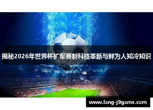 揭秘2026年世界杯扩军赛制科技革新与鲜为人知冷知识 揭秘2026年世界杯扩军赛制科技革新与鲜为人知冷知识