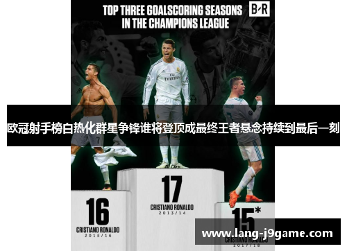 欧冠射手榜白热化群星争锋谁将登顶成最终王者悬念持续到最后一刻 欧冠射手榜白热化群星争锋谁将登顶成最终王者悬念持续到最后一刻