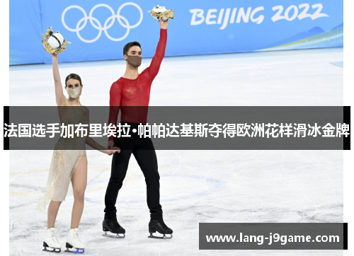 法国选手加布里埃拉·帕帕达基斯夺得欧洲花样滑冰金牌