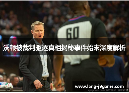沃顿被裁判驱逐真相揭秘事件始末深度解析 沃顿被裁判驱逐真相揭秘事件始末深度解析
