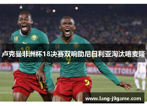 卢克曼非洲杯18决赛双响助尼日利亚淘汰喀麦隆