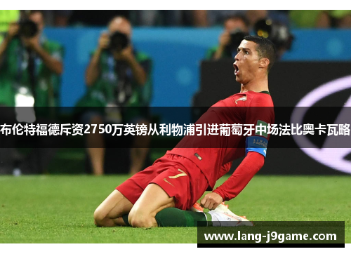 布伦特福德斥资2750万英镑从利物浦引进葡萄牙中场法比奥卡瓦略 布伦特福德斥资2750万英镑从利物浦引进葡萄牙中场法比奥卡瓦略