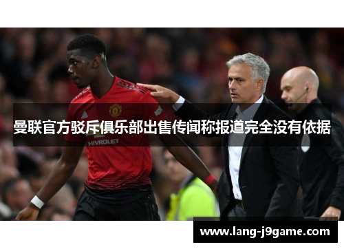曼联官方驳斥俱乐部出售传闻称报道完全没有依据 曼联官方驳斥俱乐部出售传闻称报道完全没有依据