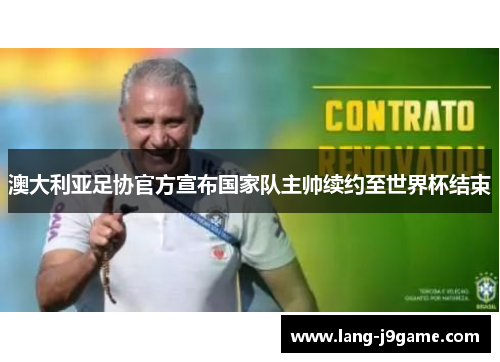 澳大利亚足协官方宣布国家队主帅续约至世界杯结束