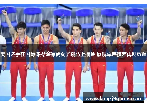 美国选手在国际体操锦标赛女子跳马上摘金 展现卓越技艺再创辉煌