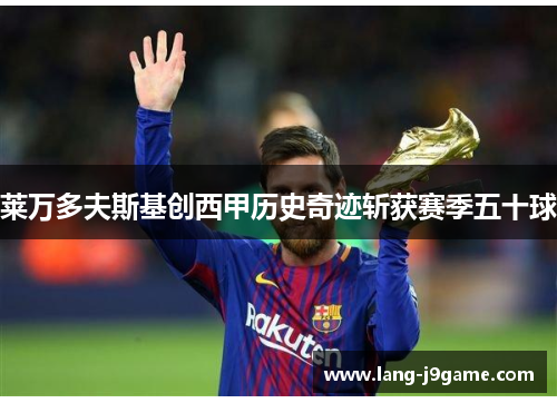 莱万多夫斯基创西甲历史奇迹斩获赛季五十球
