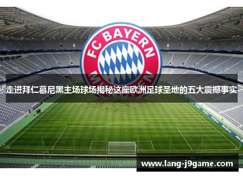 走进拜仁慕尼黑主场球场揭秘这座欧洲足球圣地的五大震撼事实 走进拜仁慕尼黑主场球场揭秘这座欧洲足球圣地的五大震撼事实