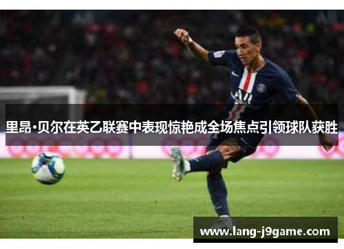 里昂·贝尔在英乙联赛中表现惊艳成全场焦点引领球队获胜