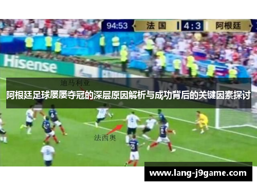阿根廷足球屡屡夺冠的深层原因解析与成功背后的关键因素探讨