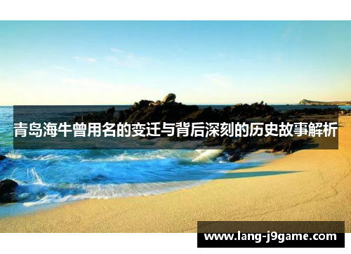 青岛海牛曾用名的变迁与背后深刻的历史故事解析 青岛海牛曾用名的变迁与背后深刻的历史故事解析
