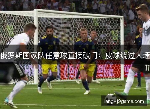 俄罗斯国家队任意球直接破门：皮球绕过人墙